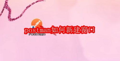postman如何新建窗口