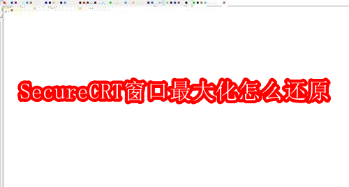 SecureCRT窗口最大化怎么还原