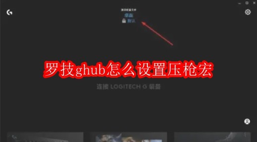 罗技ghub怎么设置压枪宏