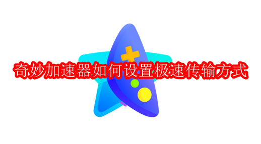 奇妙加速器如何设置极速传输方式