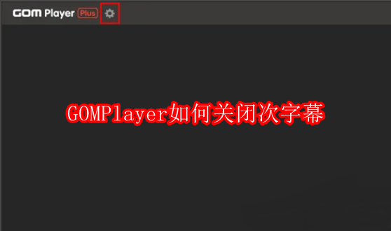 GOMPlayer如何关闭次字幕