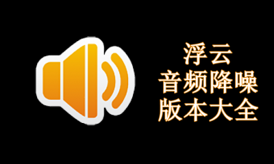浮云音频降噪软件版本大全
