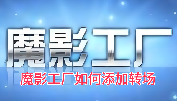 魔影工厂如何添加转场